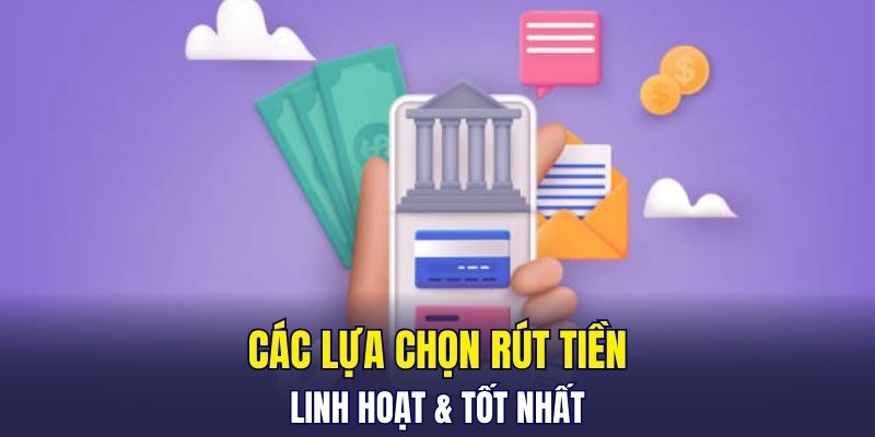 Các lựa chọn rút tiền linh hoạt & tốt nhất